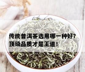 传统普洱茶选用哪一种好？顶级品质才是王道！