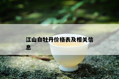 江山白牡丹价格表及相关信息