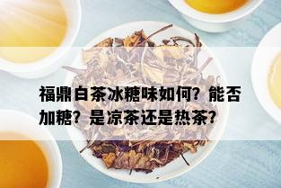 福鼎白茶冰糖味如何？能否加糖？是凉茶还是热茶？