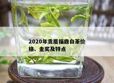 2020年贡眉福鼎白茶价格、金奖及特点