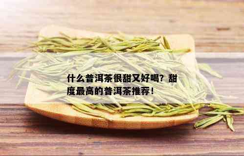 什么普洱茶很甜又好喝？甜度更高的普洱茶推荐！