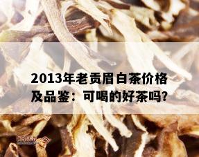 2013年老贡眉白茶价格及品鉴：可喝的好茶吗？