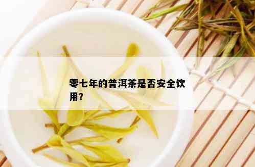 零七年的普洱茶是否安全饮用？