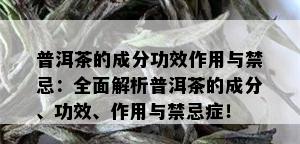 普洱茶的成分功效作用与禁忌：全面解析普洱茶的成分、功效、作用与禁忌症！