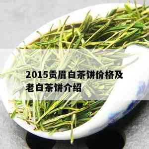 2015贡眉白茶饼价格及老白茶饼介绍