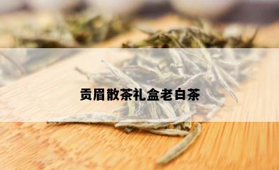 贡眉散茶礼盒老白茶