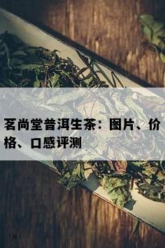 茗尚堂普洱生茶：图片、价格、口感评测