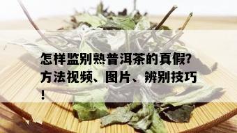 怎样监别熟普洱茶的真假？方法视频、图片、辨别技巧！