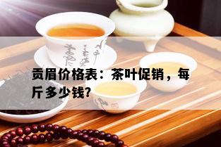 贡眉价格表：茶叶促销，每斤多少钱？