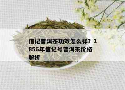 信记普洱茶功效怎么样？1856年信记号普洱茶价格解析