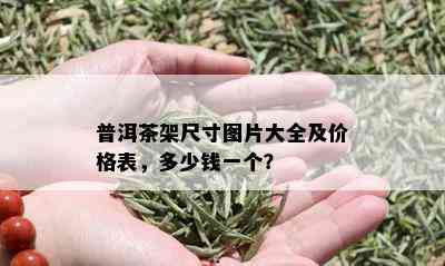 普洱茶架尺寸图片大全及价格表，多少钱一个？