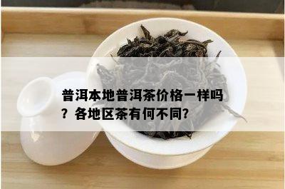 普洱本地普洱茶价格一样吗？各地区茶有何不同？