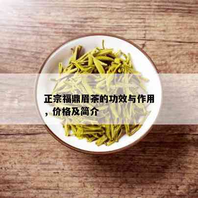 正宗福鼎眉茶的功效与作用，价格及简介