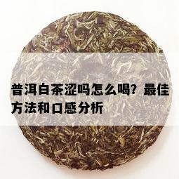 普洱白茶涩吗怎么喝？更佳方法和口感分析