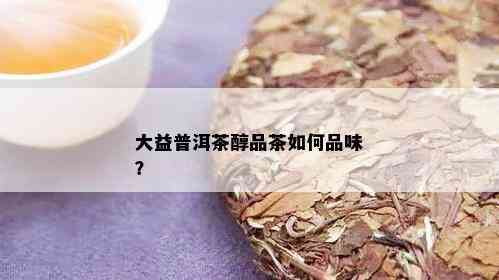 大益普洱茶醇品茶如何品味？