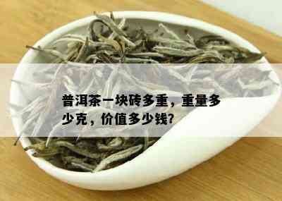 普洱茶一块砖多重，重量多少克，价值多少钱？