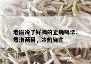 老眉冷了好喝的正确喝法：煮泡两用，冷热皆宜