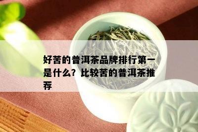 好苦的普洱茶品牌排行之一是什么？比较苦的普洱茶推荐