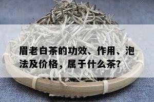 眉老白茶的功效、作用、泡法及价格，属于什么茶？