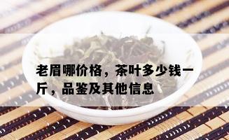 老眉哪价格，茶叶多少钱一斤，品鉴及其他信息