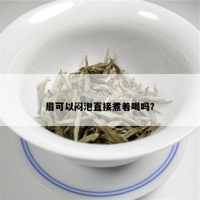 眉可以闷泡直接煮着喝吗？