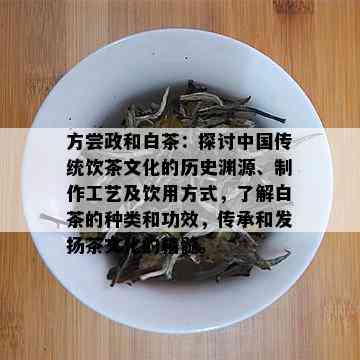 方尝政和白茶：探讨中国传统饮茶文化的历史渊源、制作工艺及饮用方式，了解白茶的种类和功效，传承和发扬茶文化的精髓。