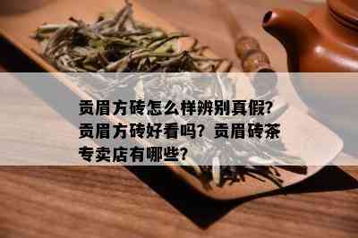 贡眉方砖怎么样辨别真假？贡眉方砖好看吗？贡眉砖茶专卖店有哪些？