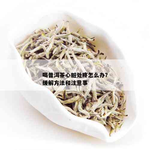 喝普洱茶心脏处疼怎么办？缓解方法和注意事