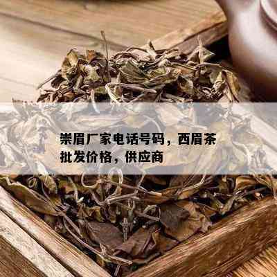 崇眉厂家电话号码，西眉茶批发价格，供应商