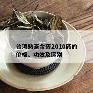 普洱熟茶金砖2010砖的价格、功效及区别