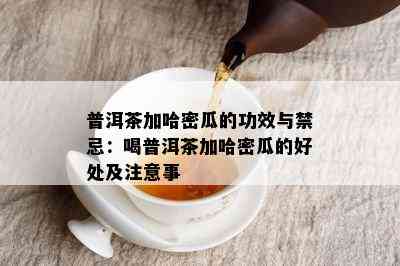 普洱茶加哈密瓜的功效与禁忌：喝普洱茶加哈密瓜的好处及注意事