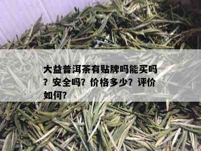 大益普洱茶有贴牌吗能买吗？安全吗？价格多少？评价如何？