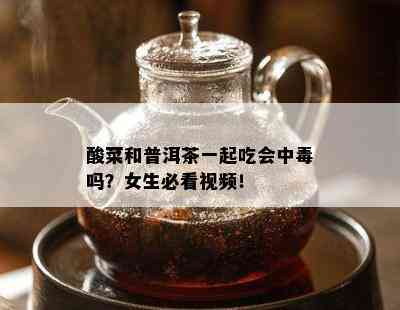 酸菜和普洱茶一起吃会中吗？女生必看视频！