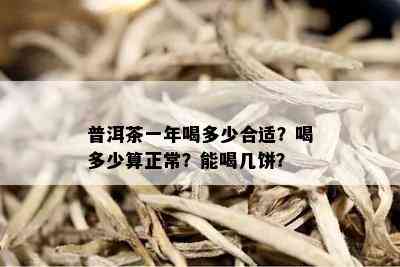 普洱茶一年喝多少合适？喝多少算正常？能喝几饼？