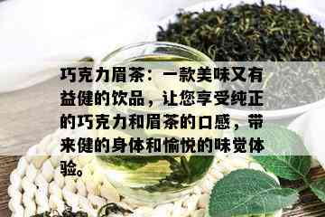 巧克力眉茶：一款美味又有益健的饮品，让您享受纯正的巧克力和眉茶的口感，带来健的身体和愉悦的味觉体验。