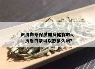 贡眉白茶保质期及储存时间：贡眉白茶可以放多久啊？