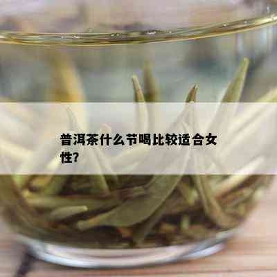 普洱茶什么节喝比较适合女性？