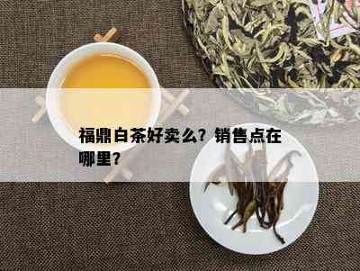 福鼎白茶好卖么？销售点在哪里？