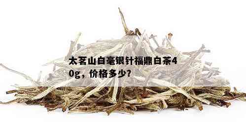 太茗山白毫银针福鼎白茶40g，价格多少？