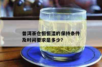 普洱茶仓恒恒湿的保持条件及时间要求是多少？