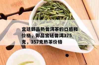 宫廷御品熟普洱茶的口感和价格，御品宫廷普洱375克，357克熟茶价格