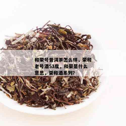 和荣号普洱茶怎么样，荣和老号53度，和荣是什么意思，荣和系列？