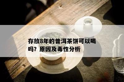 存放8年的普洱茶饼可以喝吗？原因及性分析