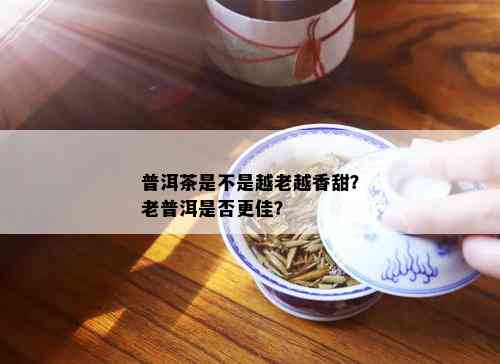 普洱茶是不是越老越香甜？老普洱是否更佳？