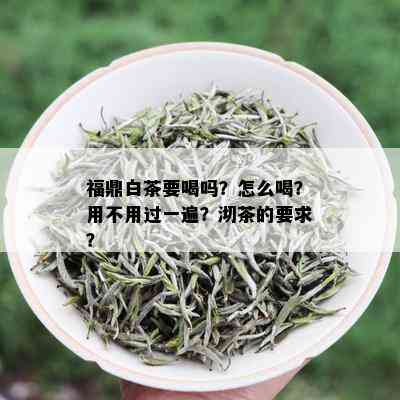 福鼎白茶要喝吗？怎么喝？用不用过一遍？沏茶的要求？