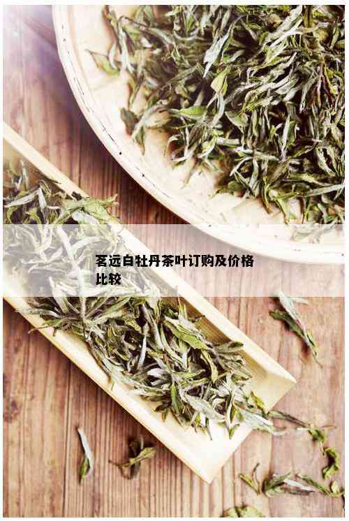 茗远白牡丹茶叶订购及价格比较