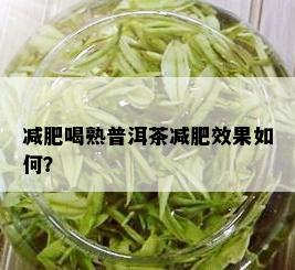 减肥喝熟普洱茶减肥效果如何？