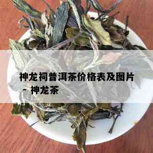 神龙祠普洱茶价格表及图片 - 神龙茶