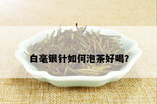 白毫银针如何泡茶好喝？