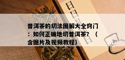 普洱茶的切法图解大全窍门：如何正确地切普洱茶？（含图片及视频教程）